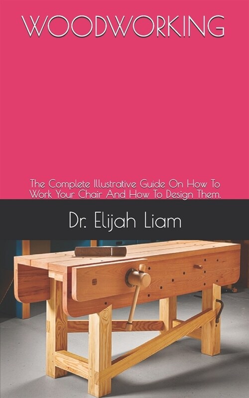 Woodworking: The Complete Illustrative Guide On How To Work Your Chair And How To Design Them. (Paperback)