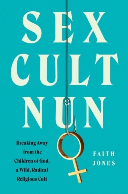 Sex Cult Nun: Breaking Away from the Children of God, a Wild, Radical Religious Cult (Hardcover)