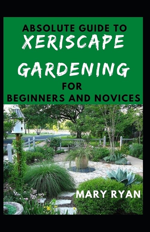 Absolute Guide To Xeriscape Gardening For Beginners And Novices (Paperback)