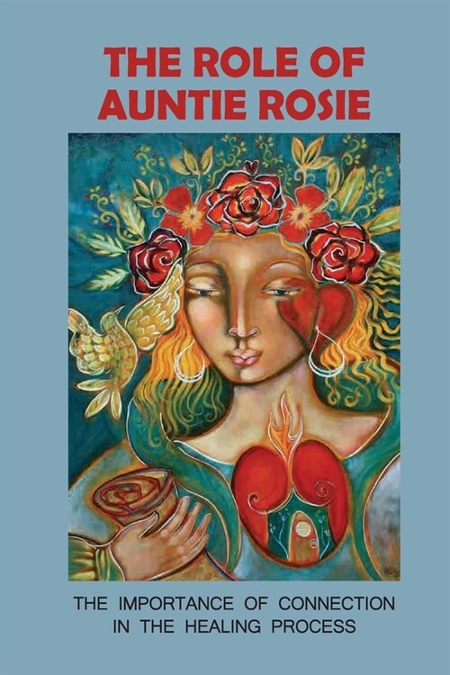The Role Of Auntie Rosie: The Importance Of Connection In The Healing Process: Enhancing Healthy Relationships (Paperback)