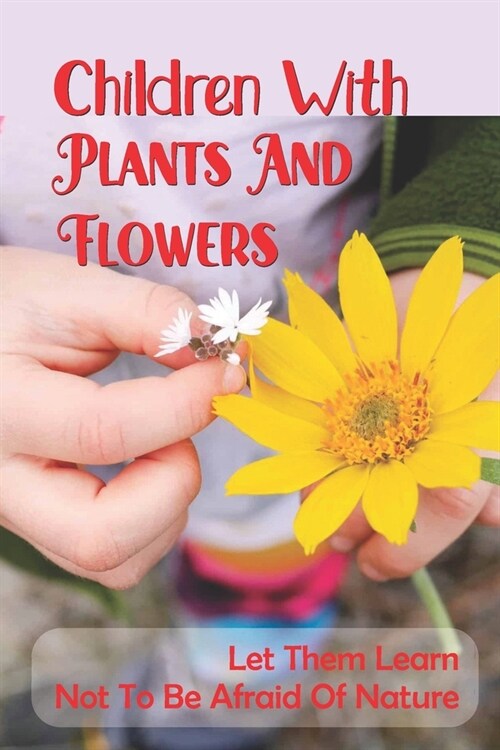 Children With Plants And Flowers: Let Them Learn Not To Be Afraid Of Nature: Kids Natural Science Book (Paperback)