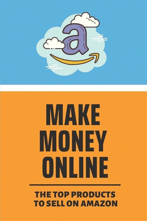 Make Money Online: The Top Products To Sell On Amazon: Find A Product To Sell Online (Paperback)