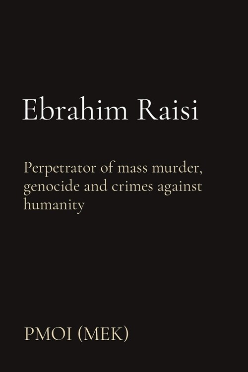 Ebrahim Raisi: Perpetrator of mass murder, genocide and crimes against humanity (Paperback)
