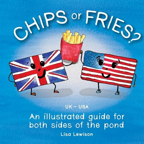 Chips or fries? : An illustrated guide for both sides of the pond (UK - USA) (Paperback)