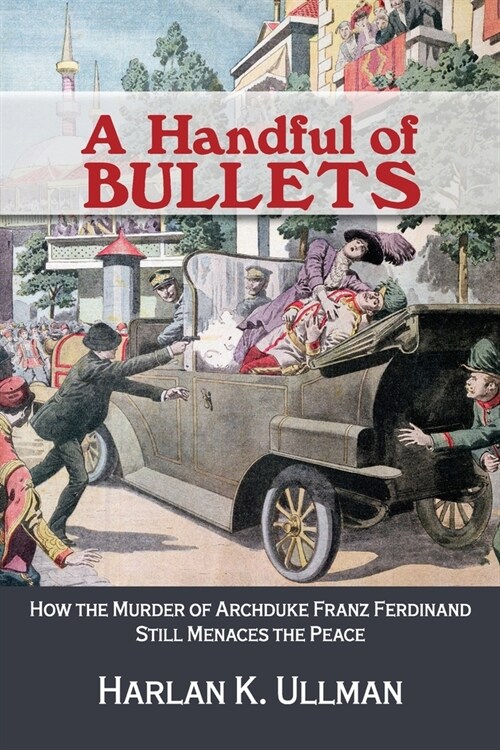 A Handful of Bullets: How the Murder of Archduke Franz Ferdinand Still Menaces the Peace (Paperback)