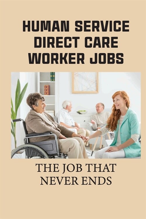 Human Service Direct Care Worker Jobs: The Job That Never Ends: Providing High-Quality Support For People With Disabilities (Paperback)