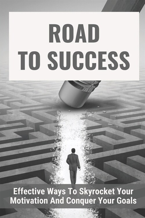 Road To Success: Effective Ways To Skyrocket Your Motivation And Conquer Your Goals: How To Motivate Yourself (Paperback)