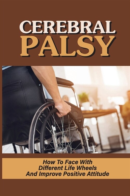 Cerebral Palsy: How To Face With Different Life Wheels And Improve Positive Attitude: Real-Life Experience With Wheelchairs (Paperback)
