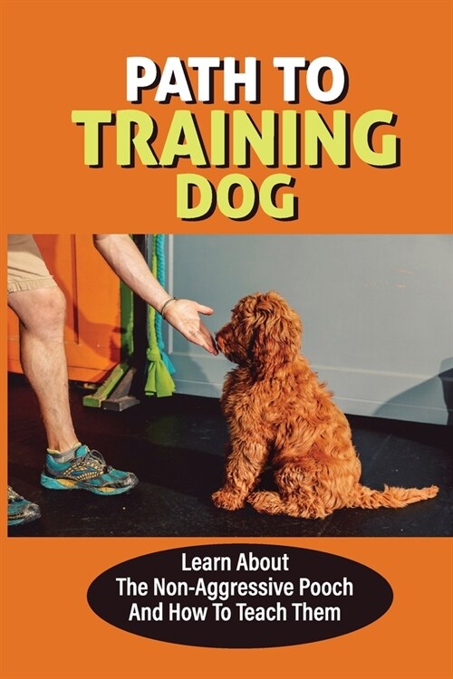 Path To Training Dog: Learn About The Non-Aggressive Pooch And How To Teach Them: Training For An Obedient Dog (Paperback)