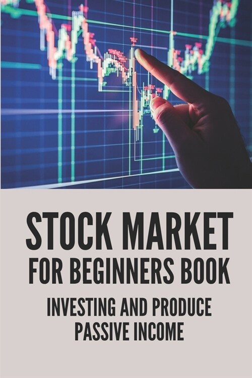 Stock Market For Beginners Book: Investing And Produce Passive Income: Everything About Stock Market Investing (Paperback)