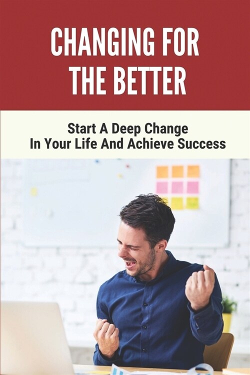 Changing For The Better: Start A Deep Change In Your Life And Achieve Success: Tips To Achieve Success (Paperback)