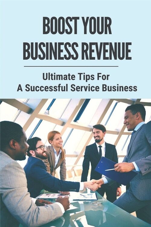 Boost Your Business Revenue: Ultimate Tips For A Successful Service Business: Successful Home Business (Paperback)