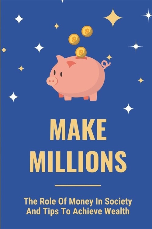 Make Millions: The Role Of Money In Society And Tips To Achieve Wealth: False Beliefs About Money (Paperback)