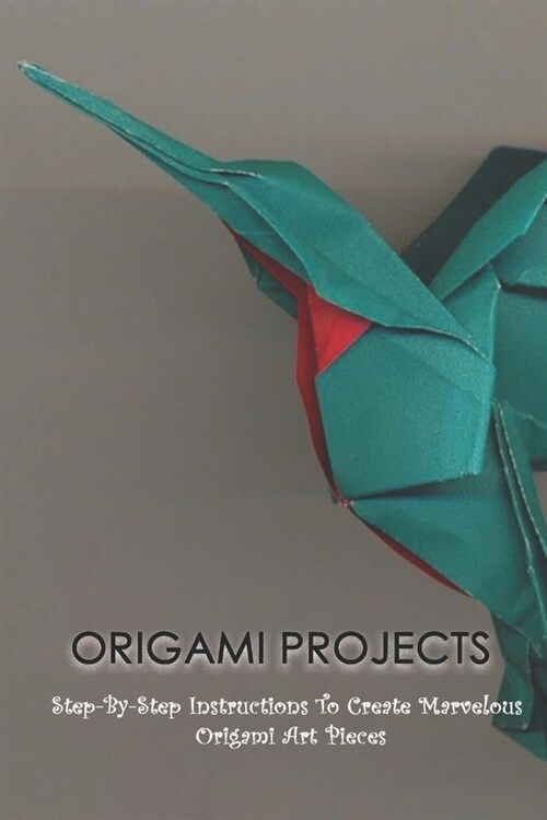 Origami Projects: Step-By-Step Instructions To Create Marvelous Origami Art Pieces: Origami Step By Step (Paperback)