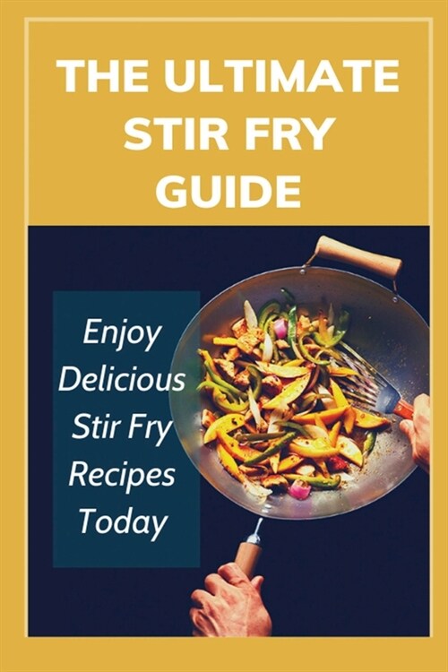 The Ultimate Stir Fry Guide: Enjoy Delicious Stir Fry Recipes Today: Healthy Stir-Fry Recipes (Paperback)