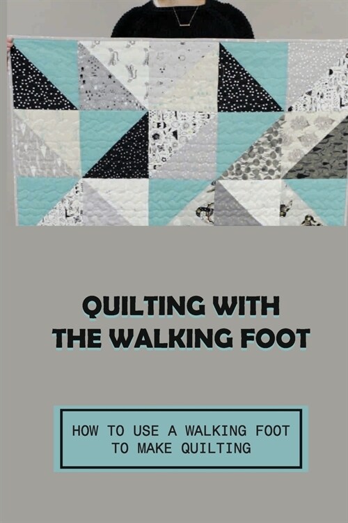 Quilting With The Walking Foot: How To Use A Walking Foot To Make Quilting: Explore Walking Foot Quilting (Paperback)