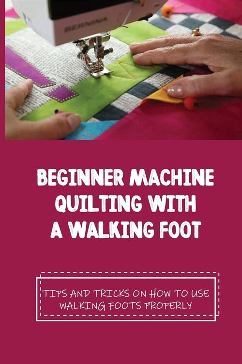 Beginner Machine Quilting With A Walking Foot: Tips And Tricks On How To Use Walking Foots Properly: Quilling Ideas For Beginners (Paperback)