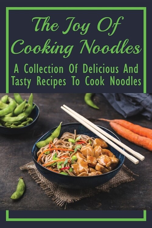 The Joy Of Cooking Noodles: A Collection Of Delicious And Tasty Recipes To Cook Noodles: Easy Thin Noodles Recipes & Ideas (Paperback)