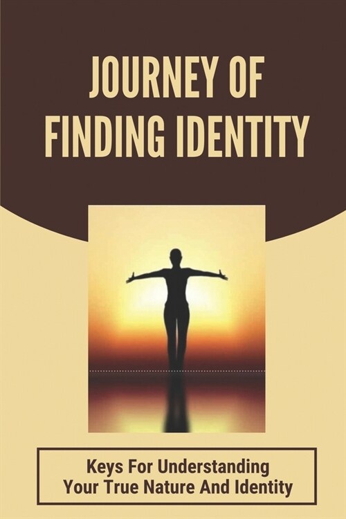 Journey Of Finding Identity: Keys For Understanding Your True Nature And Identity: Find Your True Self (Paperback)