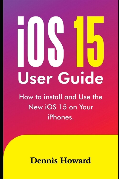 iOS 15 User Guide: How to install and use the New iOS 15 on Your iPhones (Paperback)