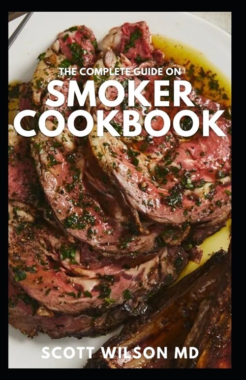 The Complete Guide on Smoker Cookbook: The Essential And Tasty Recipes and Techniques to Smoke About Everything And Living a Healthy Life (Paperback)