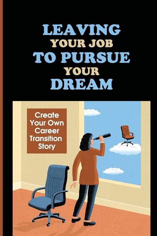 Leaving Your Job To Pursue Your Dream: Create Your Own Career Transition Story: Quitting The 9-5 (Paperback)