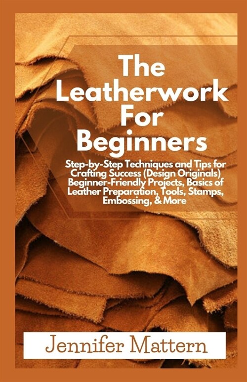 The Leatherwork For Beginners: Step-by-Step Techniques and Tips for Crafting Success (Design Originals) Beginner-Friendly Projects, Basics of Leather (Paperback)