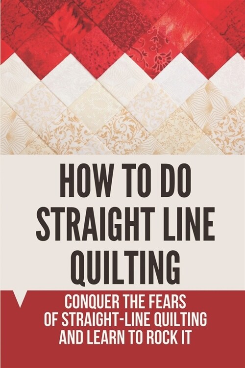 How To Do Straight Line Quilting: Conquer The Fears Of Straight-Line Quilting And Learn To Rock It: Straight Line Quilting Problems (Paperback)