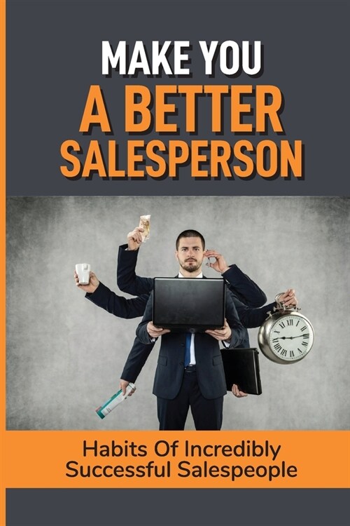 Make You A Better Salesperson: Habits Of Incredibly Successful Salespeople: Take Yourself From Your Current Sales Level (Paperback)