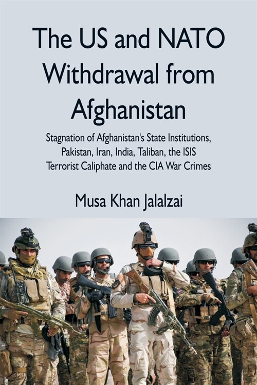 The US and NATO Withdrawal from Afghanistan: Stagnation of Afghanistans State Institutions, Pakistan, Iran, India, Taliban, the ISIS Terrorist Caliph (Paperback)