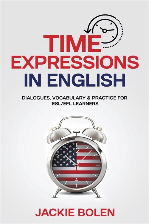 Time Expressions in English: Dialogues, Vocabulary & Practice for ESL/EFL Learners (Paperback)