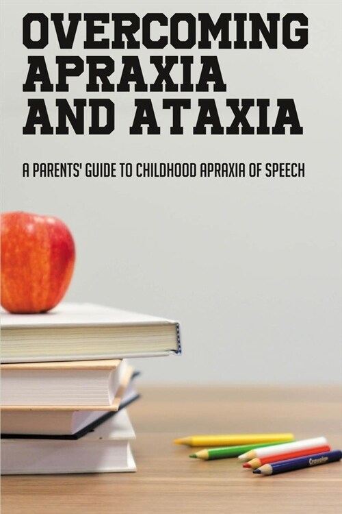 Overcoming Apraxia And Ataxia: A Parents Guide To Childhood Apraxia Of Speech: How To Help Children With Dysphasia (Paperback)