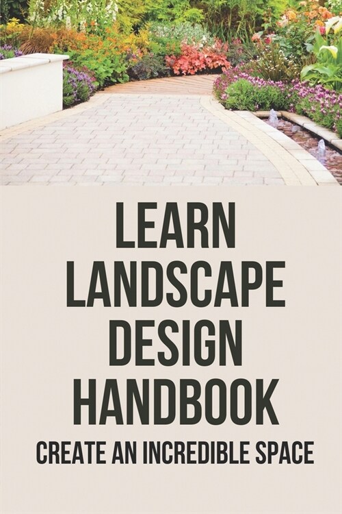 Learn Landscape Design Handbook: Create An Incredible Space: Learn Landscape Design (Paperback)