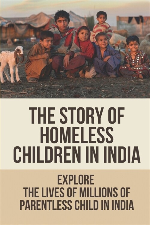 The Story Of Homeless Children In India: Explore The Lives Of Millions Of Parentless Child In India: Homeless Children (Paperback)