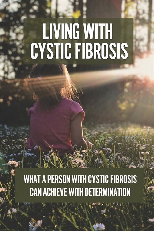 Living With Cystic Fibrosis: What A Person With Cystic Fibrosis Can Achieve With Determination: Cystic Fibrosis Diagnostic Challenges (Paperback)