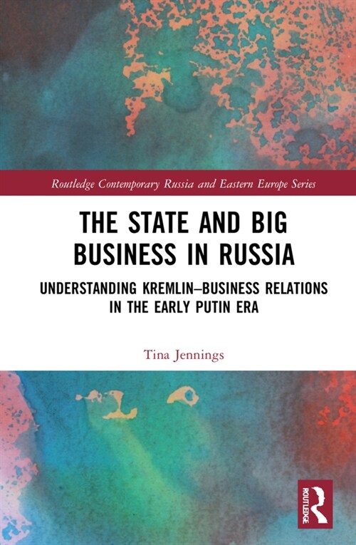 The State and Big Business in Russia : Understanding Kremlin–Business Relations in the Early Putin Era (Hardcover)