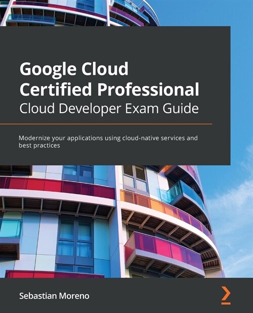 Google Cloud Certified Professional Cloud Developer Exam Guide : Modernize your applications using cloud-native services and best practices (Paperback)