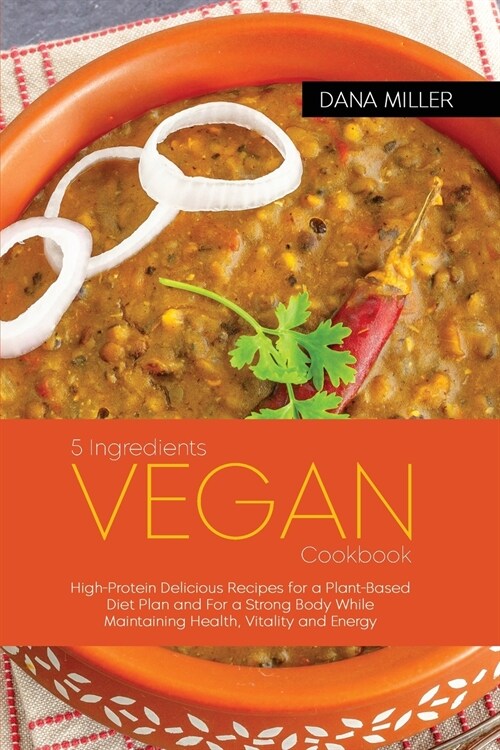 5 Ingredients Vegan Cookbook: High-Protein Delicious Recipes for a Plant-Based Diet Plan and For a Strong Body While Maintaining Health, Vitality an (Paperback)