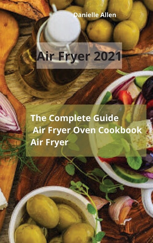 Air Fryer 2021: The Complete Guide Air Fryer Oven Cookbook Air Fryer (Hardcover)