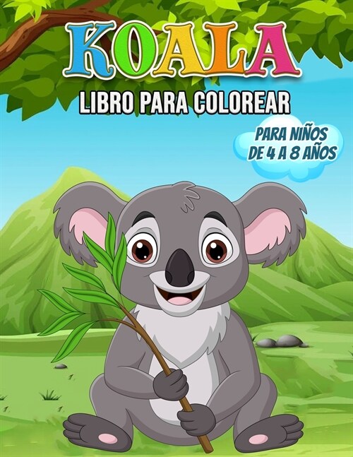 Koala Libro para Colorear para Ni?s de 4 a 8 A?s: Maravilloso libro de koalas para adolescentes, ni?s y j?enes, libro para colorear de osos koalas (Paperback)