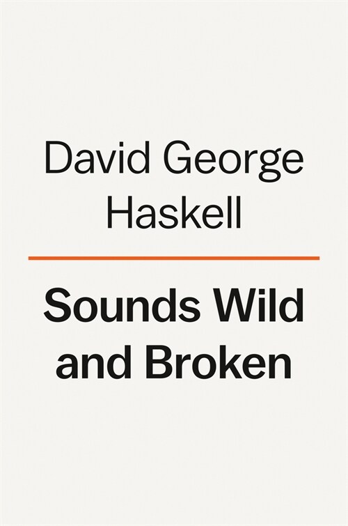 Sounds Wild and Broken: Sonic Marvels, Evolutions Creativity, and the Crisis of Sensory Extinction (Hardcover)