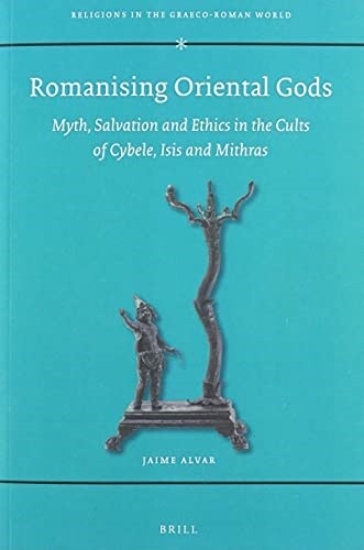 Romanising Oriental Gods: Myth, Salvation and Ethics in the Cults of Cybele, Isis and Mithras (Paperback)