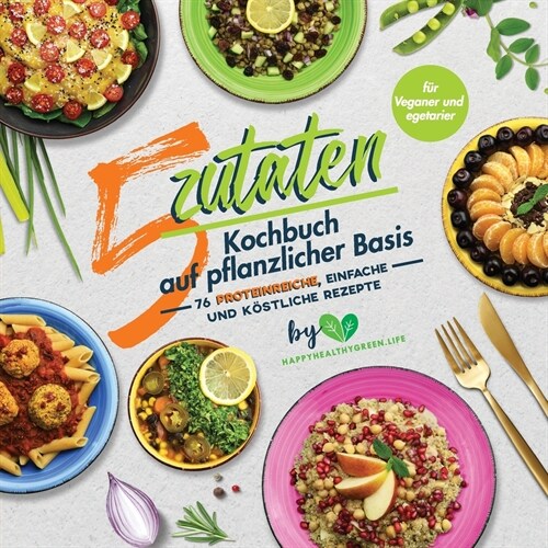 5-Zutaten-Kochbuch auf pflanzlicher Basis: 76 proteinreiche, einfache und k?tliche Rezepte (f? Veganer und Vegetarier) (Paperback)