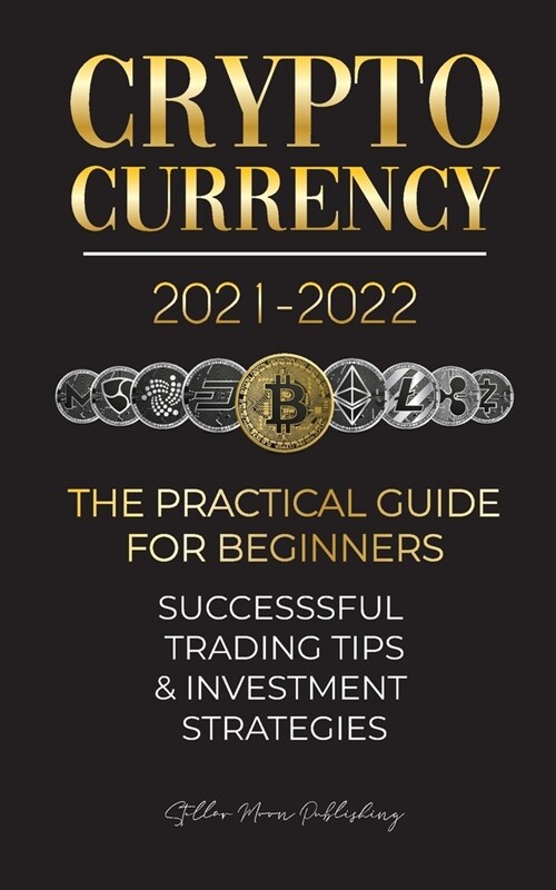 Cryptocurrency 2021-2022: The Practical Guide for Beginners - Successful Investment Strategies & Trading Tips (Bitcoin, Ethereum, Ripple, Doge, (Paperback)
