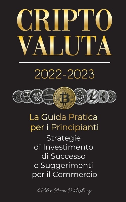 Criptovaluta 2022-2023 - La Guida Pratica per i Principianti - Strategie di Investimento di Successo e Suggerimenti per il Commercio (Bitcoin, Ethereu (Paperback)