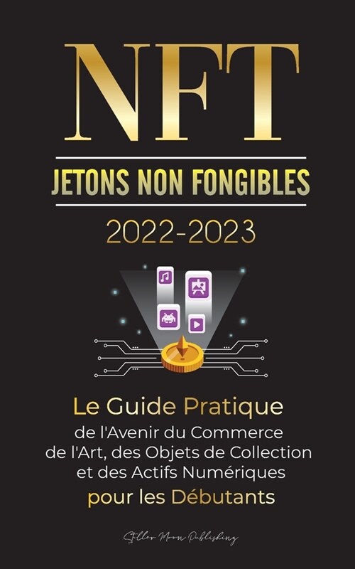 NFT (Jetons Non Fongibles) 2022-2023 - Le Guide Pratique de lAvenir du Commerce de lArt, des Objets de Collection et des Actifs Num?iques pour les (Paperback)