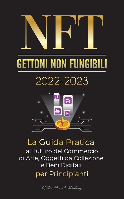 NFT (Gettoni non fungibili) 2022-2023 - La Guida Pratica al Futuro del Commercio di Arte, Oggetti da Collezione e Beni Digitali per Principianti (Open (Paperback)