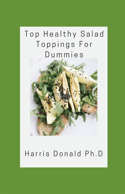 Top Healthy Salad Toppings For Dummies: The Healthiest Leafy Green Vegetables To Include In Your Diet (Paperback)