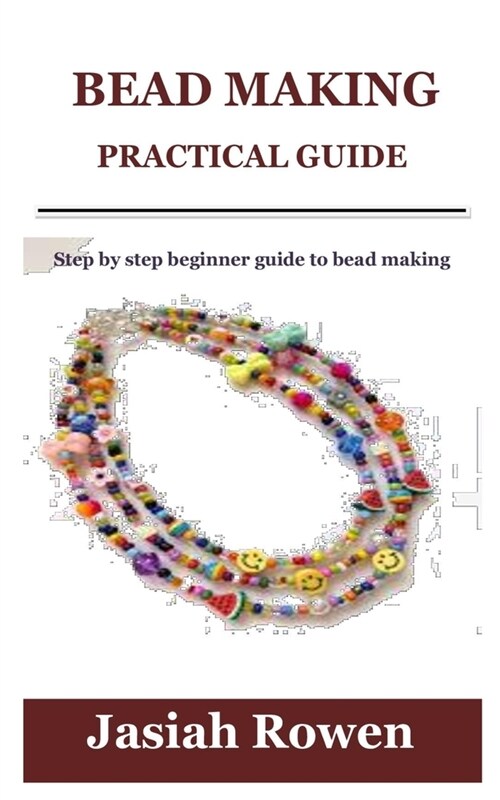 Bead Making Practical Guide: Step by step beginner guide to bead making (Paperback)