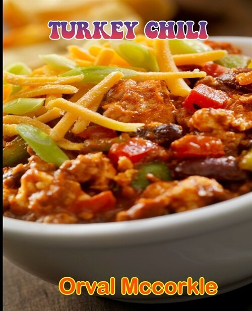 Turkey Chili: 150 recipe Delicious and Easy The Ultimate Practical Guide Easy bakes Recipes From Around The World turkey chili cookb (Paperback)